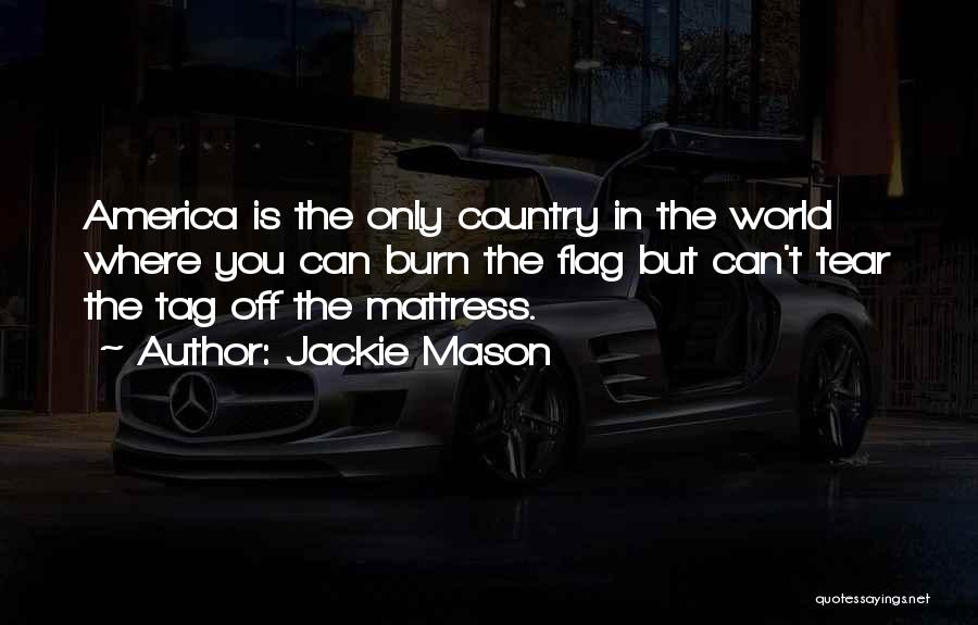 Jackie Mason Quotes: America Is The Only Country In The World Where You Can Burn The Flag But Can't Tear The Tag Off