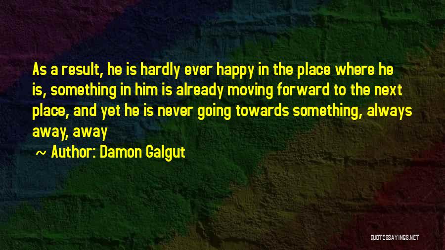 Damon Galgut Quotes: As A Result, He Is Hardly Ever Happy In The Place Where He Is, Something In Him Is Already Moving