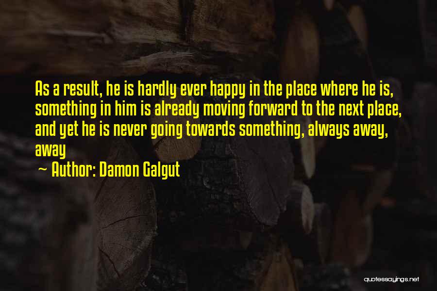 Damon Galgut Quotes: As A Result, He Is Hardly Ever Happy In The Place Where He Is, Something In Him Is Already Moving