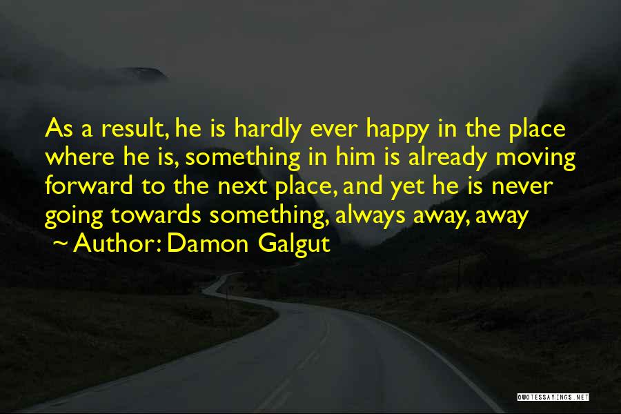 Damon Galgut Quotes: As A Result, He Is Hardly Ever Happy In The Place Where He Is, Something In Him Is Already Moving