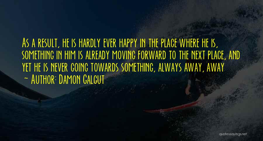 Damon Galgut Quotes: As A Result, He Is Hardly Ever Happy In The Place Where He Is, Something In Him Is Already Moving