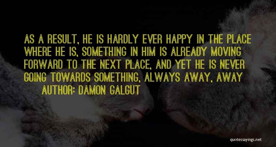 Damon Galgut Quotes: As A Result, He Is Hardly Ever Happy In The Place Where He Is, Something In Him Is Already Moving