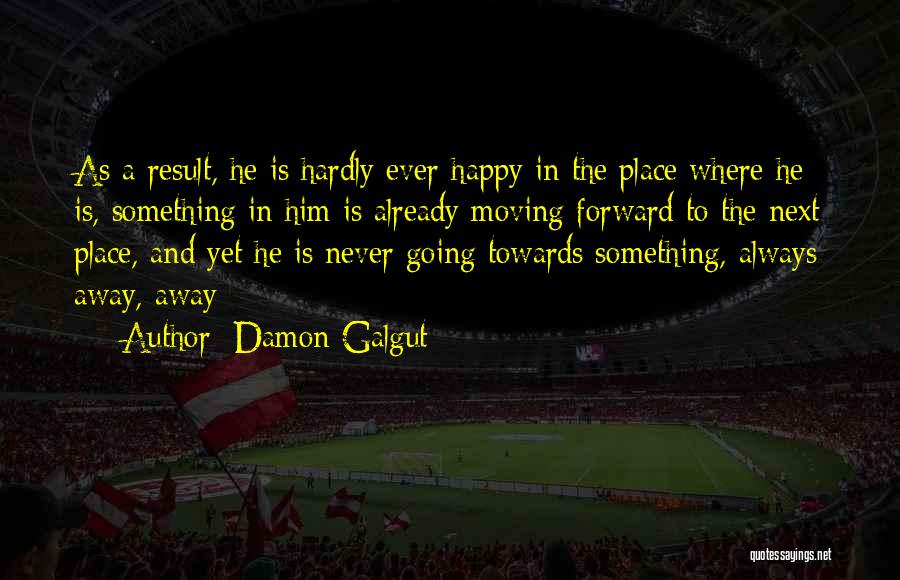 Damon Galgut Quotes: As A Result, He Is Hardly Ever Happy In The Place Where He Is, Something In Him Is Already Moving