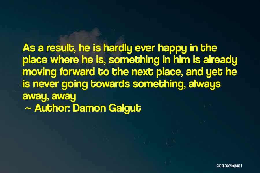 Damon Galgut Quotes: As A Result, He Is Hardly Ever Happy In The Place Where He Is, Something In Him Is Already Moving