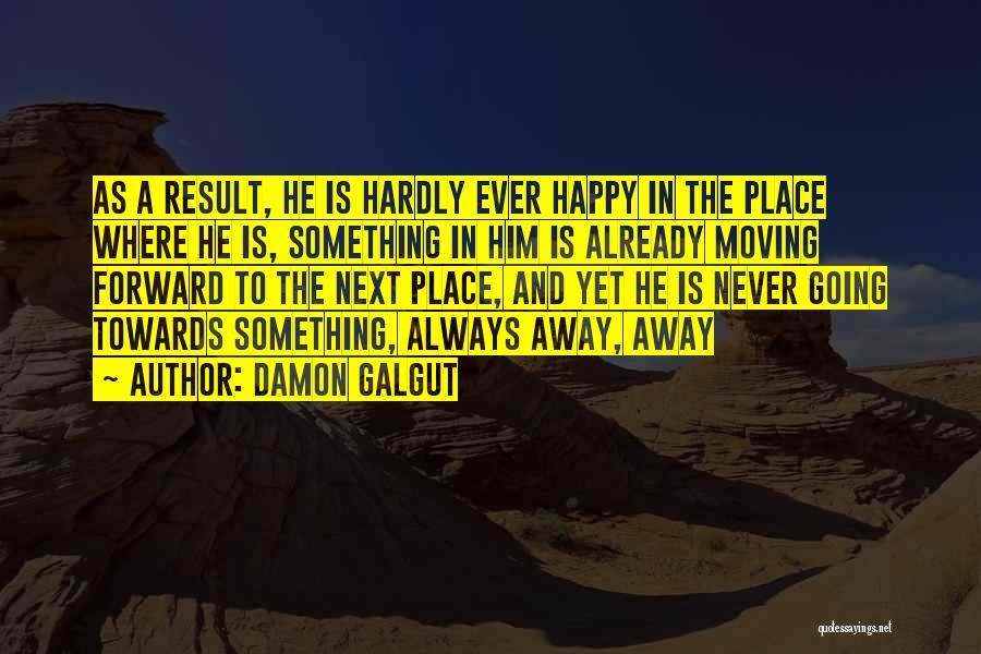 Damon Galgut Quotes: As A Result, He Is Hardly Ever Happy In The Place Where He Is, Something In Him Is Already Moving