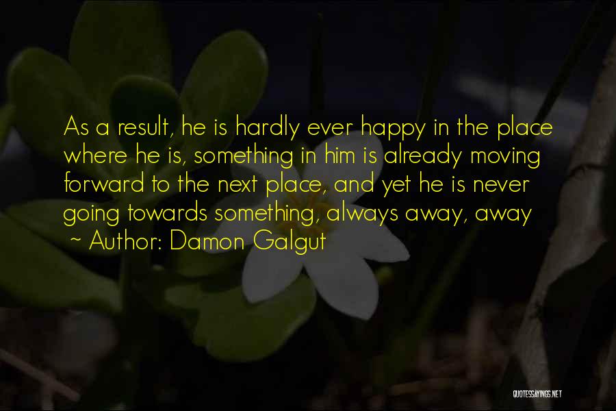 Damon Galgut Quotes: As A Result, He Is Hardly Ever Happy In The Place Where He Is, Something In Him Is Already Moving