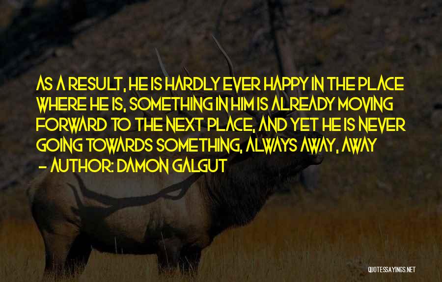 Damon Galgut Quotes: As A Result, He Is Hardly Ever Happy In The Place Where He Is, Something In Him Is Already Moving