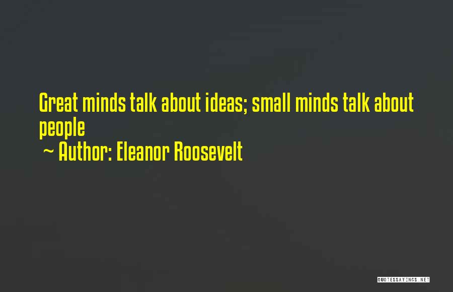 Eleanor Roosevelt Quotes: Great Minds Talk About Ideas; Small Minds Talk About People