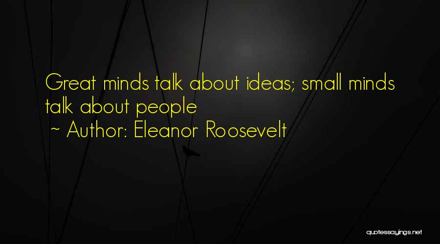 Eleanor Roosevelt Quotes: Great Minds Talk About Ideas; Small Minds Talk About People