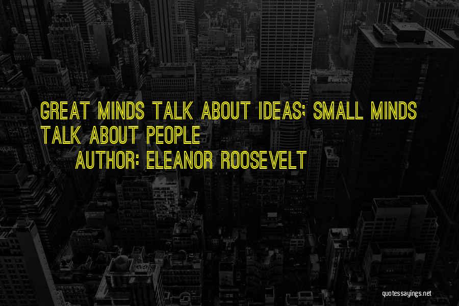 Eleanor Roosevelt Quotes: Great Minds Talk About Ideas; Small Minds Talk About People