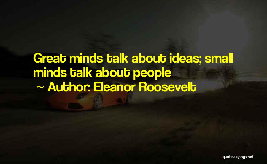 Eleanor Roosevelt Quotes: Great Minds Talk About Ideas; Small Minds Talk About People