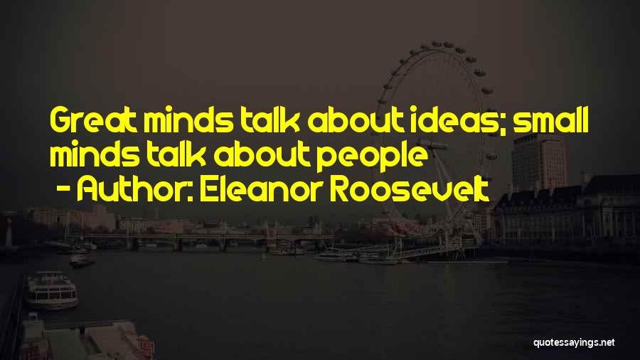 Eleanor Roosevelt Quotes: Great Minds Talk About Ideas; Small Minds Talk About People