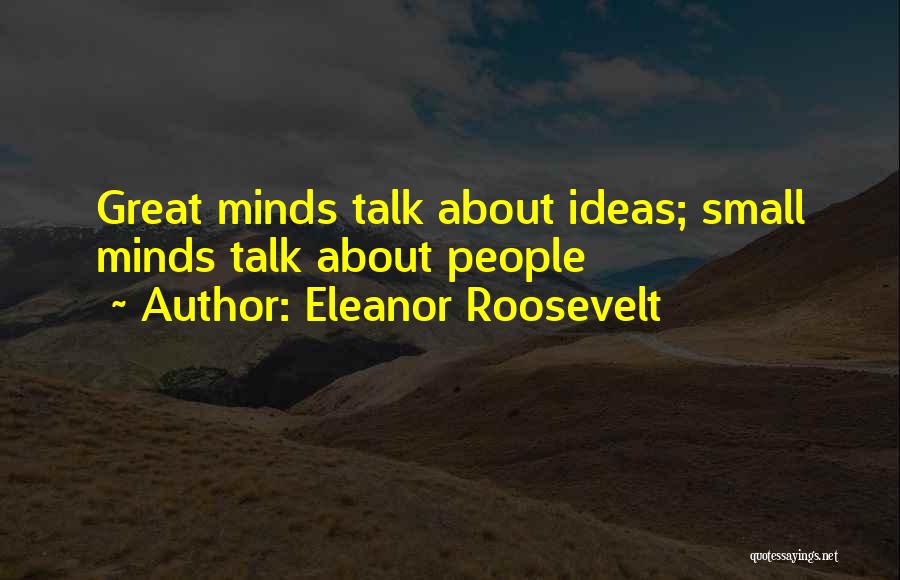 Eleanor Roosevelt Quotes: Great Minds Talk About Ideas; Small Minds Talk About People