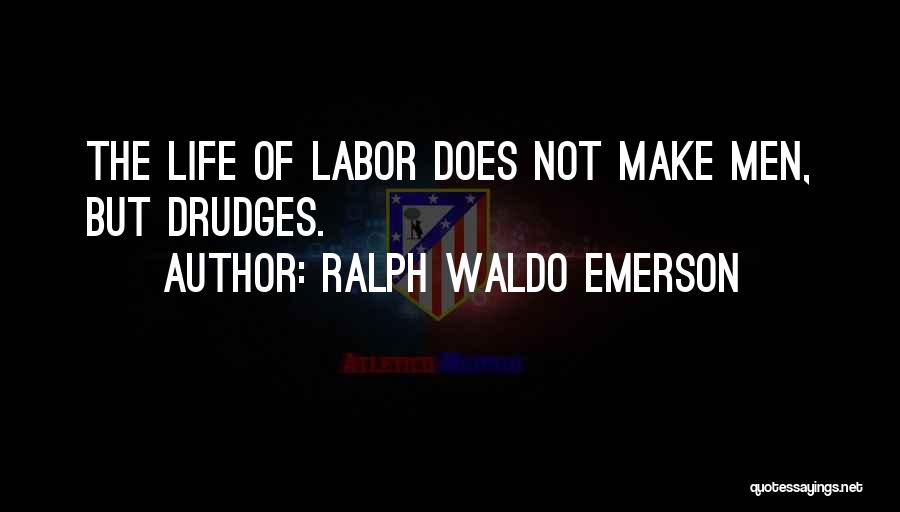 Ralph Waldo Emerson Quotes: The Life Of Labor Does Not Make Men, But Drudges.