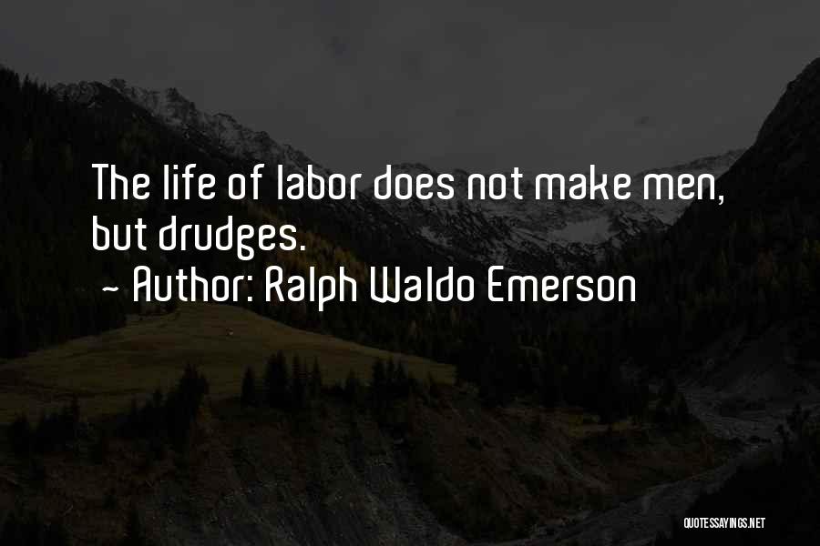 Ralph Waldo Emerson Quotes: The Life Of Labor Does Not Make Men, But Drudges.