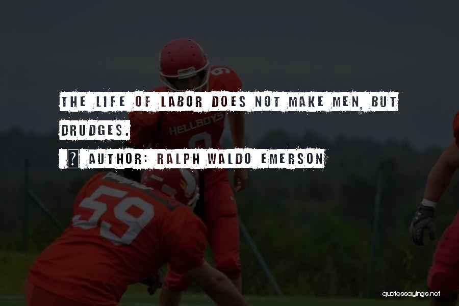 Ralph Waldo Emerson Quotes: The Life Of Labor Does Not Make Men, But Drudges.