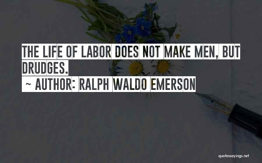 Ralph Waldo Emerson Quotes: The Life Of Labor Does Not Make Men, But Drudges.