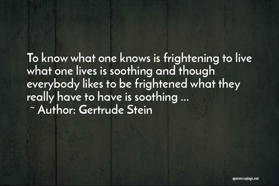 Gertrude Stein Quotes: To Know What One Knows Is Frightening To Live What One Lives Is Soothing And Though Everybody Likes To Be