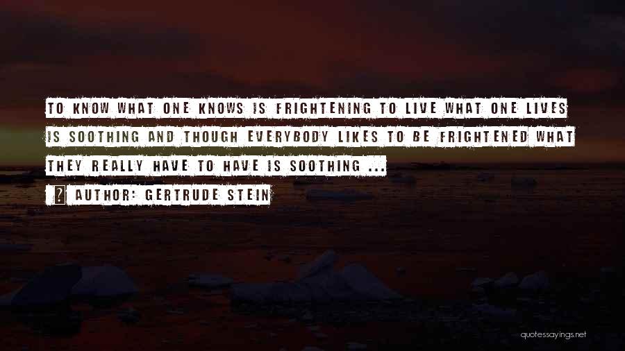 Gertrude Stein Quotes: To Know What One Knows Is Frightening To Live What One Lives Is Soothing And Though Everybody Likes To Be