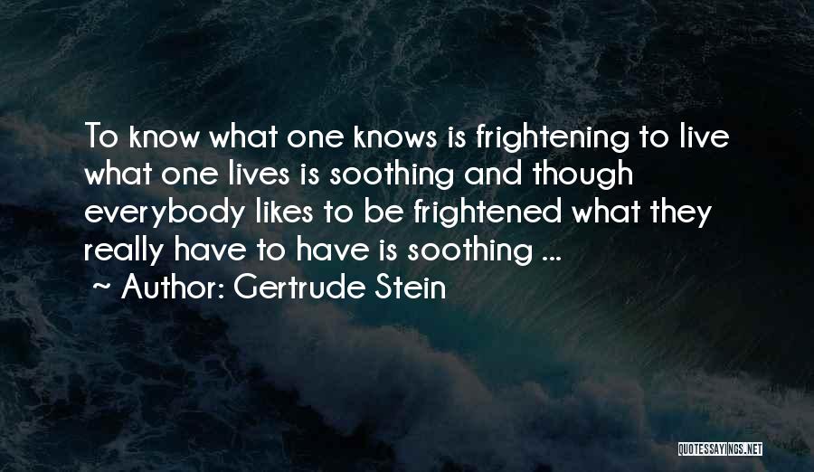 Gertrude Stein Quotes: To Know What One Knows Is Frightening To Live What One Lives Is Soothing And Though Everybody Likes To Be