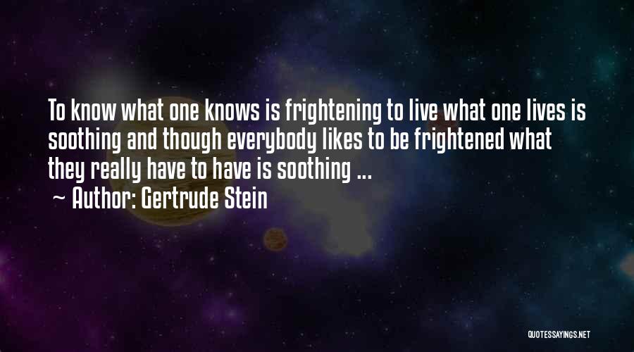 Gertrude Stein Quotes: To Know What One Knows Is Frightening To Live What One Lives Is Soothing And Though Everybody Likes To Be