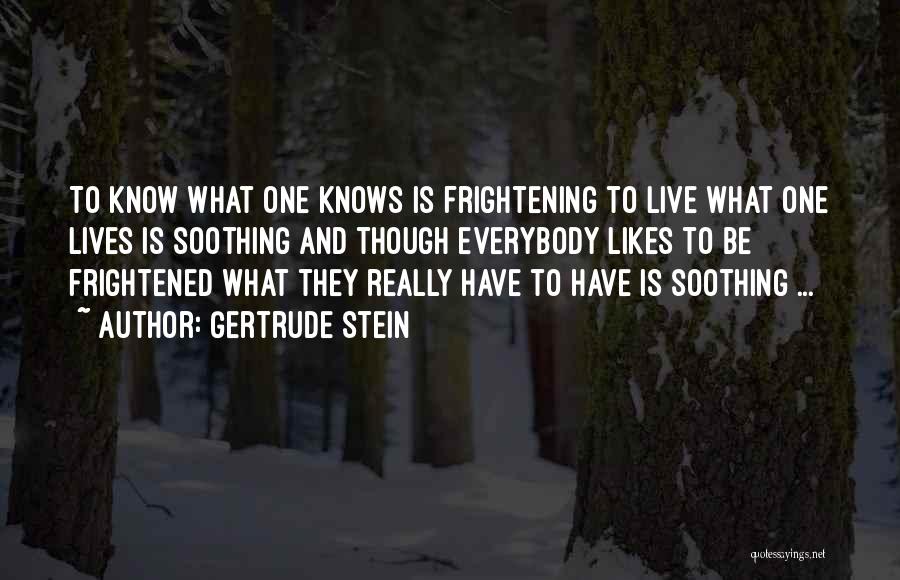 Gertrude Stein Quotes: To Know What One Knows Is Frightening To Live What One Lives Is Soothing And Though Everybody Likes To Be