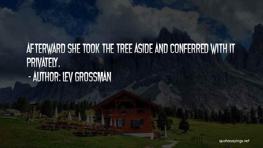 Lev Grossman Quotes: Afterward She Took The Tree Aside And Conferred With It Privately.