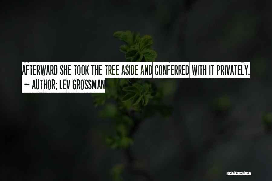 Lev Grossman Quotes: Afterward She Took The Tree Aside And Conferred With It Privately.