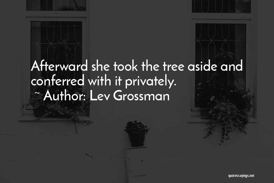 Lev Grossman Quotes: Afterward She Took The Tree Aside And Conferred With It Privately.