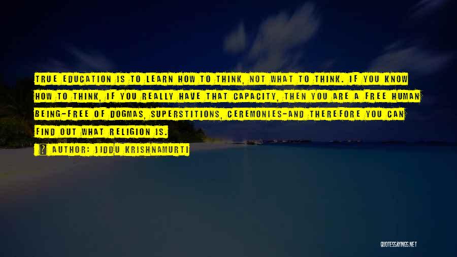 Jiddu Krishnamurti Quotes: True Education Is To Learn How To Think, Not What To Think. If You Know How To Think, If You