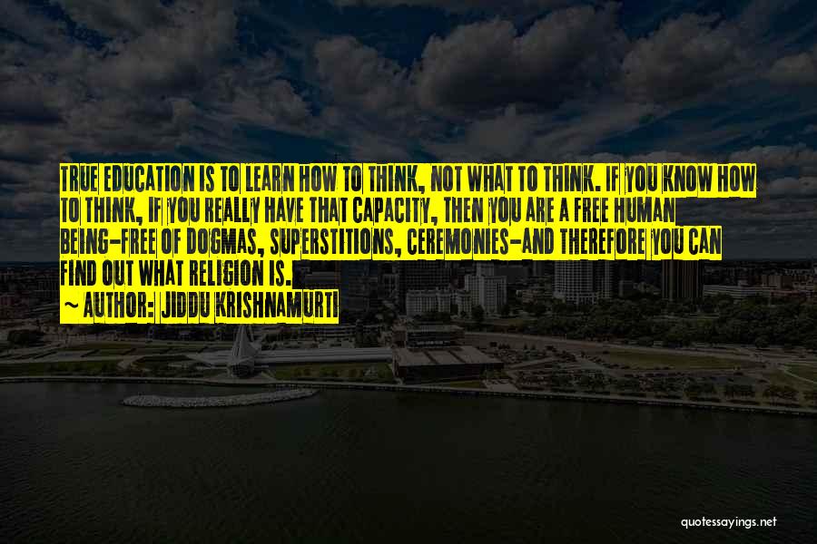 Jiddu Krishnamurti Quotes: True Education Is To Learn How To Think, Not What To Think. If You Know How To Think, If You