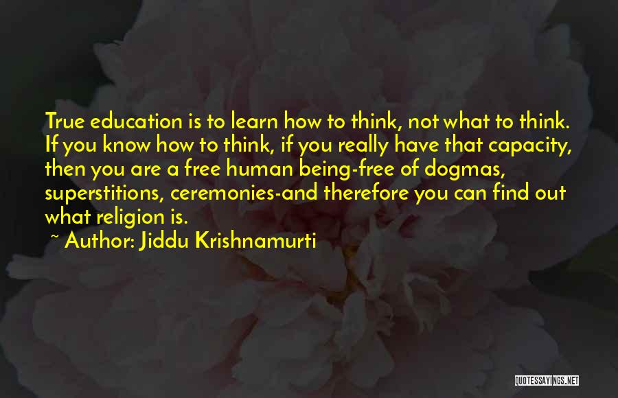 Jiddu Krishnamurti Quotes: True Education Is To Learn How To Think, Not What To Think. If You Know How To Think, If You