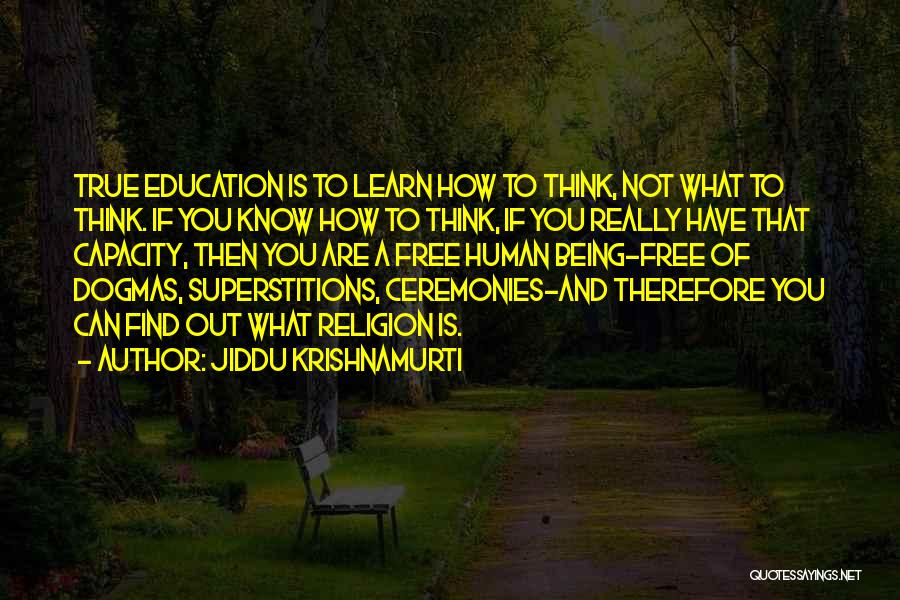 Jiddu Krishnamurti Quotes: True Education Is To Learn How To Think, Not What To Think. If You Know How To Think, If You