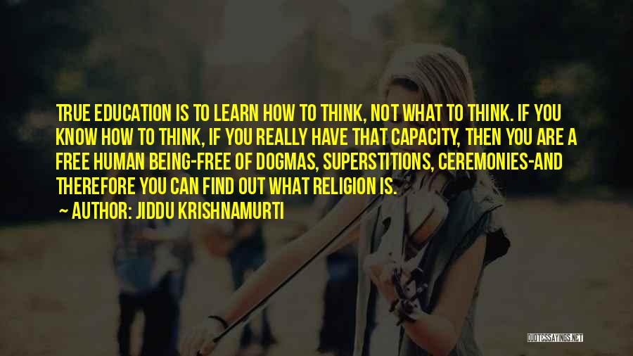 Jiddu Krishnamurti Quotes: True Education Is To Learn How To Think, Not What To Think. If You Know How To Think, If You