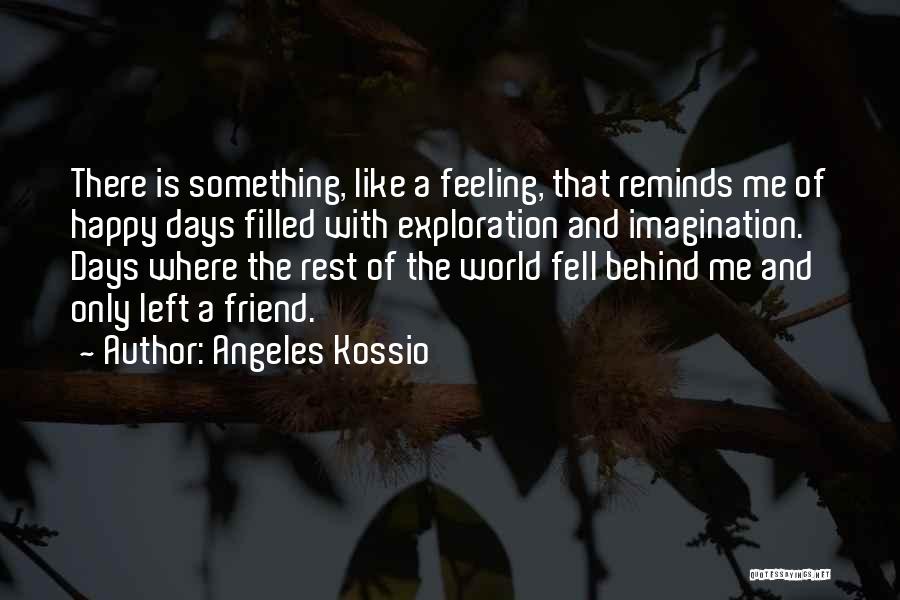 Angeles Kossio Quotes: There Is Something, Like A Feeling, That Reminds Me Of Happy Days Filled With Exploration And Imagination. Days Where The