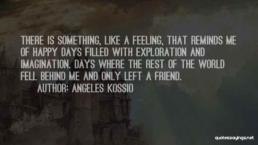 Angeles Kossio Quotes: There Is Something, Like A Feeling, That Reminds Me Of Happy Days Filled With Exploration And Imagination. Days Where The