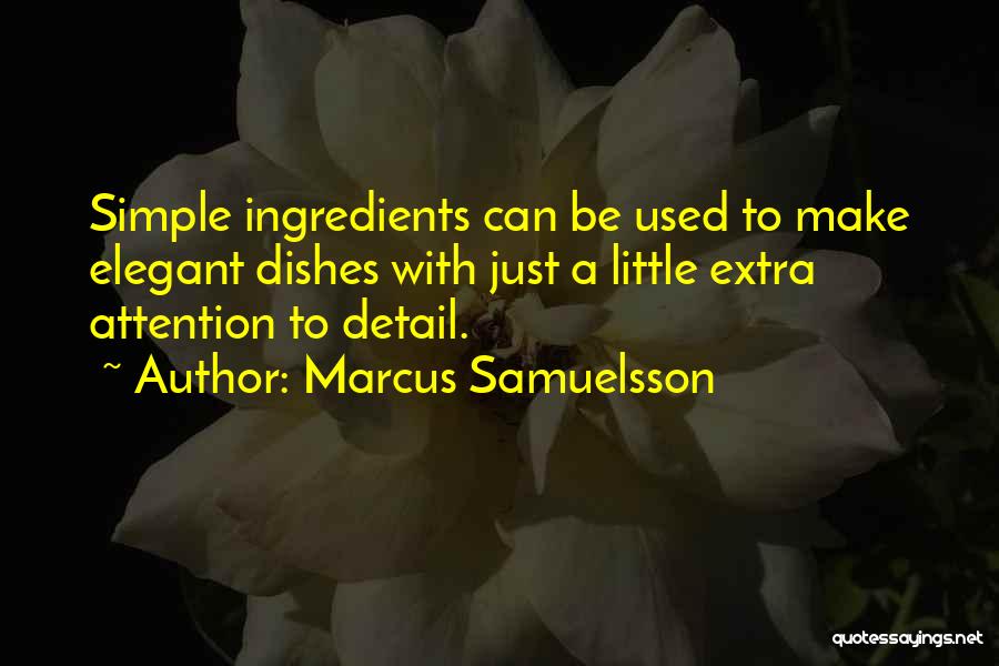 Marcus Samuelsson Quotes: Simple Ingredients Can Be Used To Make Elegant Dishes With Just A Little Extra Attention To Detail.