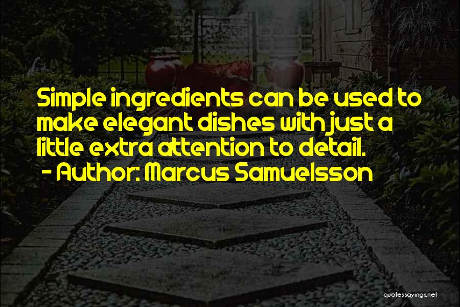 Marcus Samuelsson Quotes: Simple Ingredients Can Be Used To Make Elegant Dishes With Just A Little Extra Attention To Detail.