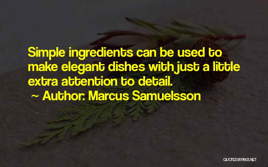 Marcus Samuelsson Quotes: Simple Ingredients Can Be Used To Make Elegant Dishes With Just A Little Extra Attention To Detail.