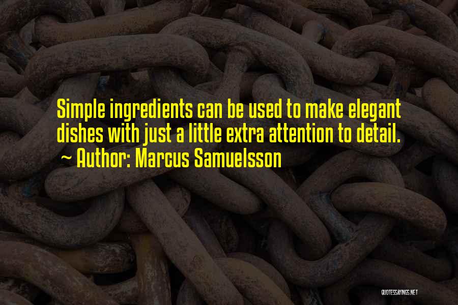 Marcus Samuelsson Quotes: Simple Ingredients Can Be Used To Make Elegant Dishes With Just A Little Extra Attention To Detail.