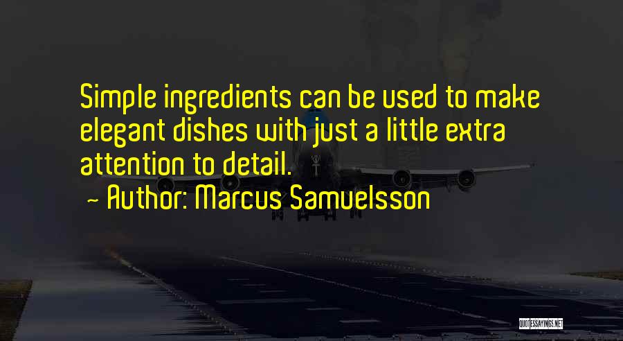 Marcus Samuelsson Quotes: Simple Ingredients Can Be Used To Make Elegant Dishes With Just A Little Extra Attention To Detail.