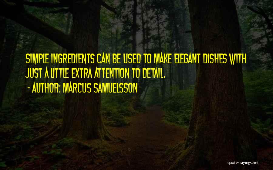 Marcus Samuelsson Quotes: Simple Ingredients Can Be Used To Make Elegant Dishes With Just A Little Extra Attention To Detail.