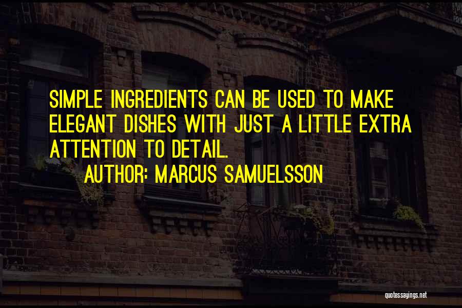 Marcus Samuelsson Quotes: Simple Ingredients Can Be Used To Make Elegant Dishes With Just A Little Extra Attention To Detail.