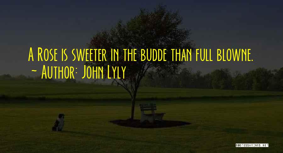 John Lyly Quotes: A Rose Is Sweeter In The Budde Than Full Blowne.