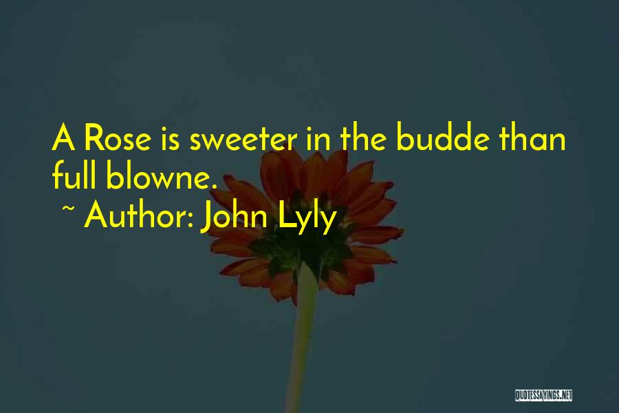 John Lyly Quotes: A Rose Is Sweeter In The Budde Than Full Blowne.