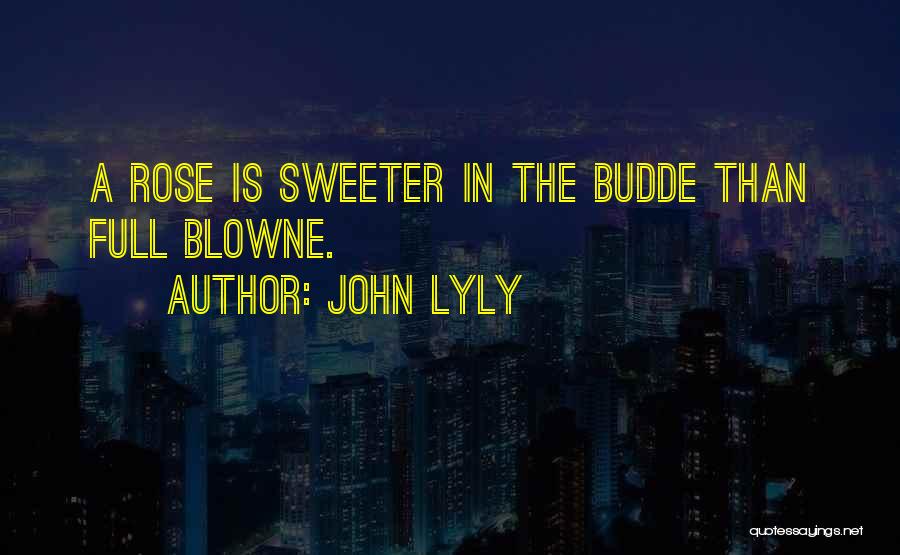 John Lyly Quotes: A Rose Is Sweeter In The Budde Than Full Blowne.
