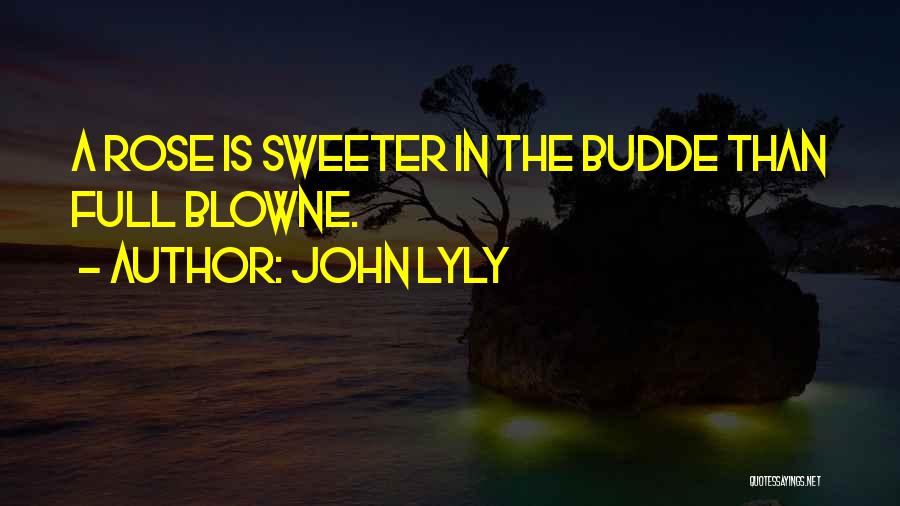 John Lyly Quotes: A Rose Is Sweeter In The Budde Than Full Blowne.