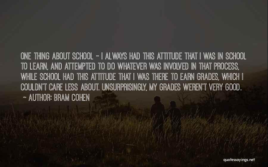 Bram Cohen Quotes: One Thing About School - I Always Had This Attitude That I Was In School To Learn, And Attempted To