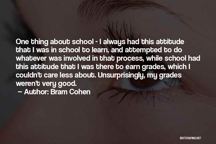 Bram Cohen Quotes: One Thing About School - I Always Had This Attitude That I Was In School To Learn, And Attempted To