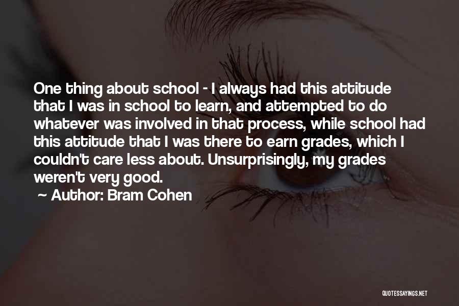 Bram Cohen Quotes: One Thing About School - I Always Had This Attitude That I Was In School To Learn, And Attempted To